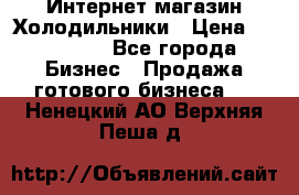 Интернет магазин Холодильники › Цена ­ 150 000 - Все города Бизнес » Продажа готового бизнеса   . Ненецкий АО,Верхняя Пеша д.